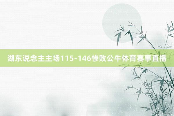 湖东说念主主场115-146惨败公牛体育赛事直播