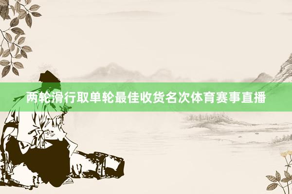 两轮滑行取单轮最佳收货名次体育赛事直播