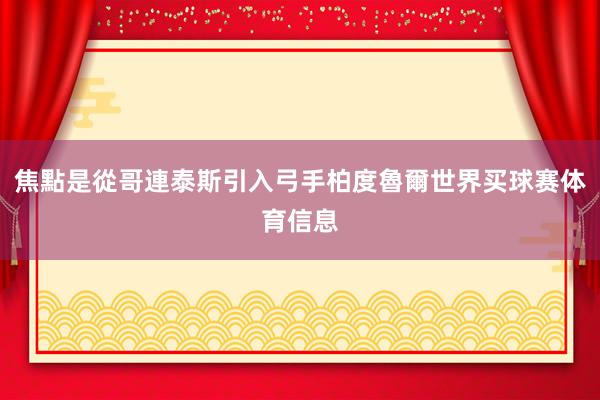 焦點是從哥連泰斯引入弓手柏度魯爾世界买球赛体育信息