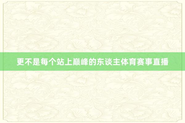 更不是每个站上巅峰的东谈主体育赛事直播