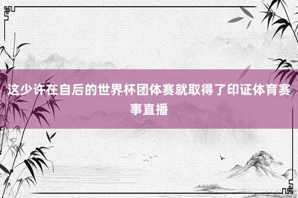 这少许在自后的世界杯团体赛就取得了印证体育赛事直播