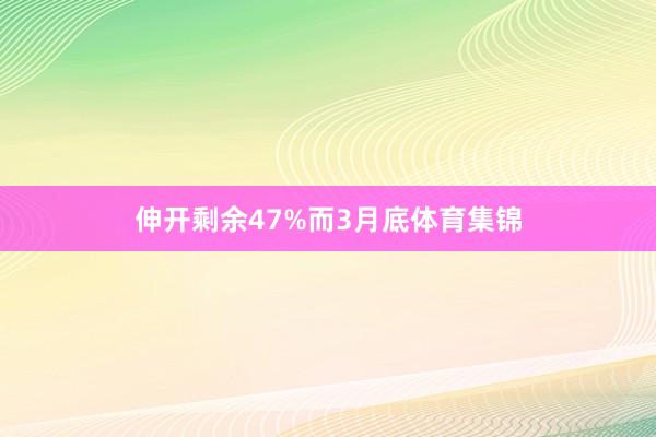 伸开剩余47%而3月底体育集锦