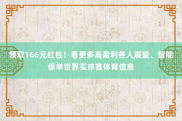 领取166元红包！看更多高盈利各人展望、智能保举世界买球赛体育信息