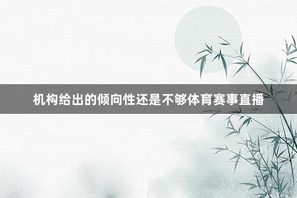 机构给出的倾向性还是不够体育赛事直播