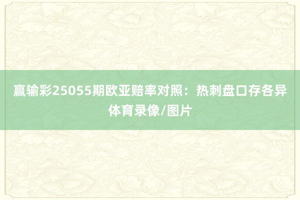 赢输彩25055期欧亚赔率对照:热刺盘口存各异体育录像/图片