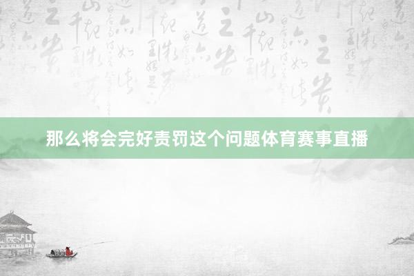 那么将会完好责罚这个问题体育赛事直播