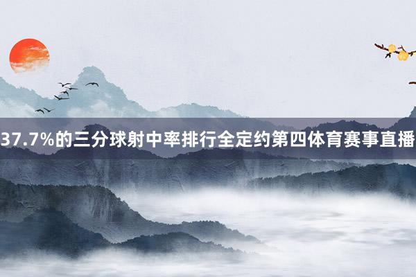 37.7%的三分球射中率排行全定约第四体育赛事直播