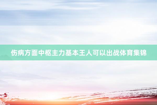 伤病方面中枢主力基本王人可以出战体育集锦