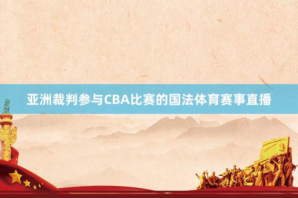 亚洲裁判参与CBA比赛的国法体育赛事直播