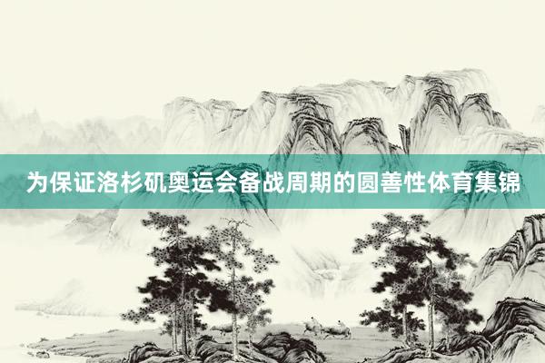 为保证洛杉矶奥运会备战周期的圆善性体育集锦