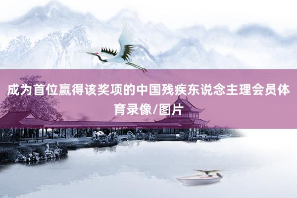 成为首位赢得该奖项的中国残疾东说念主理会员体育录像/图片