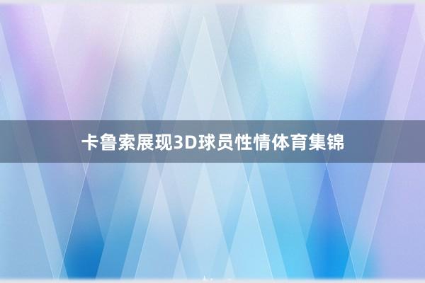卡鲁索展现3D球员性情体育集锦