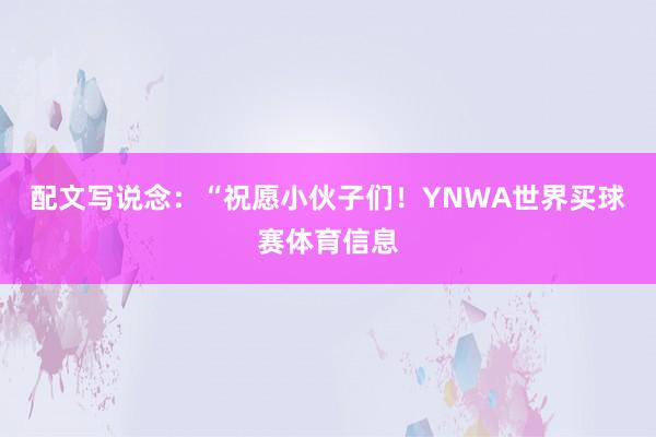 配文写说念：“祝愿小伙子们！YNWA世界买球赛体育信息