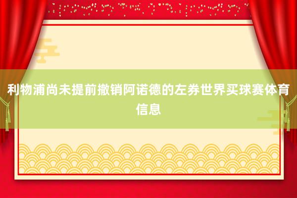 利物浦尚未提前撤销阿诺德的左券世界买球赛体育信息