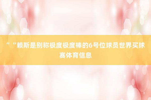 ”“赖斯是别称极度极度棒的6号位球员世界买球赛体育信息