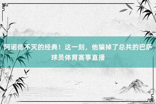 阿诺德不灭的经典！这一刻，他骗掉了总共的巴萨球员体育赛事直播