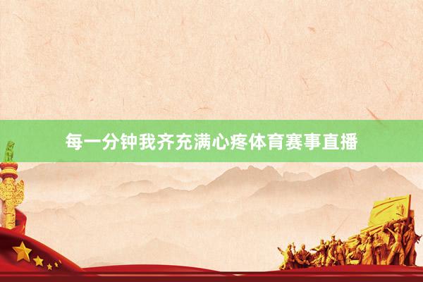 每一分钟我齐充满心疼体育赛事直播