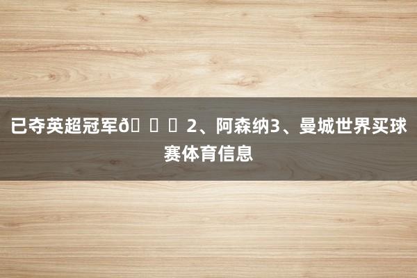 已夺英超冠军🏆2、阿森纳3、曼城世界买球赛体育信息