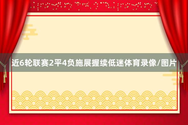 近6轮联赛2平4负施展握续低迷体育录像/图片