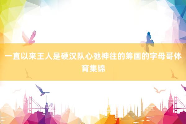 一直以来王人是硬汉队心弛神往的筹画的字母哥体育集锦