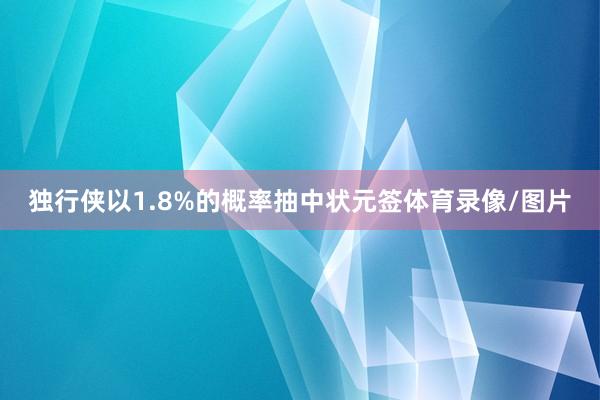独行侠以1.8%的概率抽中状元签体育录像/图片