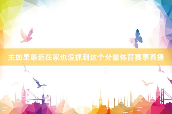 主如果最近在家也没抓到这个分量体育赛事直播