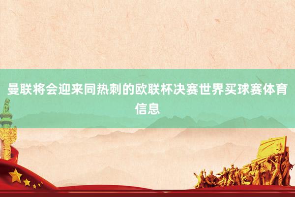 曼联将会迎来同热刺的欧联杯决赛世界买球赛体育信息
