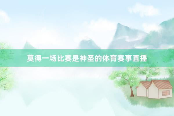 莫得一场比赛是神圣的体育赛事直播