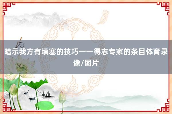 暗示我方有填塞的技巧一一得志专家的条目体育录像/图片