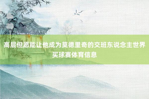 高层但愿能让他成为莫德里奇的交班东说念主世界买球赛体育信息