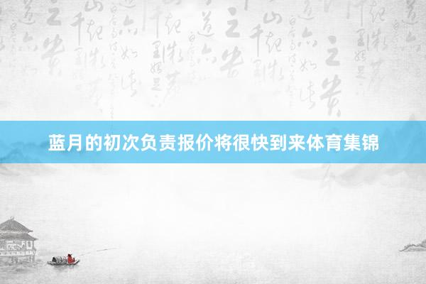 蓝月的初次负责报价将很快到来体育集锦