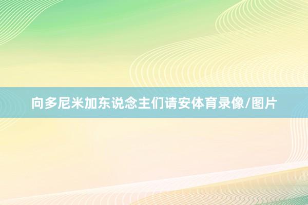 向多尼米加东说念主们请安体育录像/图片