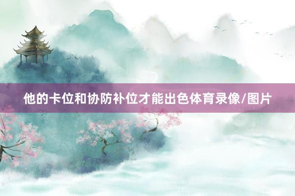 他的卡位和协防补位才能出色体育录像/图片