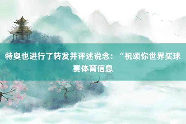 特奥也进行了转发并评述说念：“祝颂你世界买球赛体育信息
