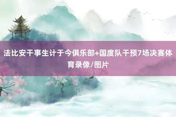 法比安干事生计于今俱乐部+国度队干预7场决赛体育录像/图片