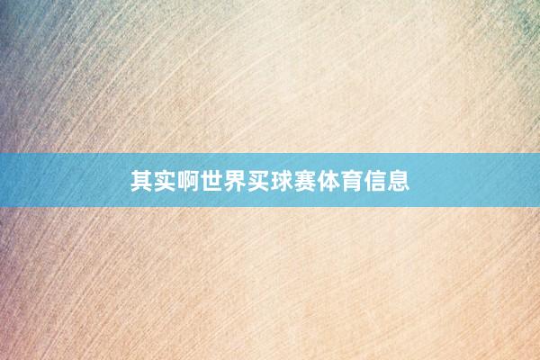 其实啊世界买球赛体育信息