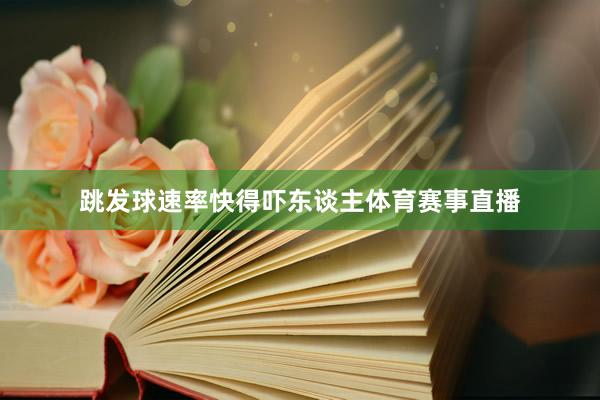 跳发球速率快得吓东谈主体育赛事直播