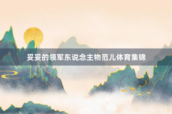 妥妥的领军东说念主物范儿体育集锦