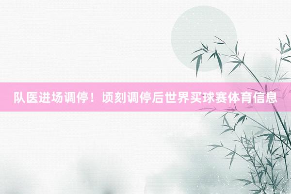 队医进场调停！顷刻调停后世界买球赛体育信息