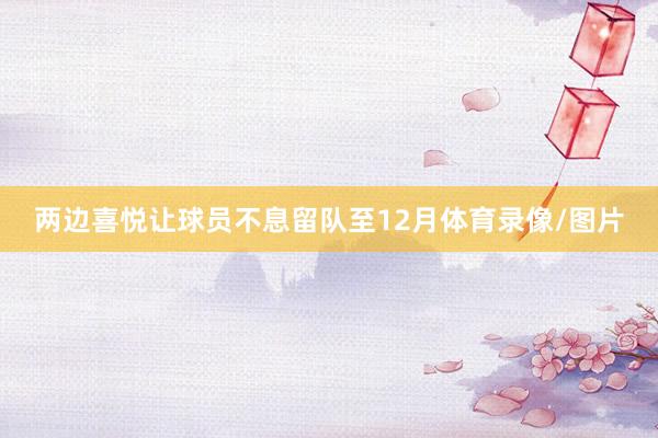 两边喜悦让球员不息留队至12月体育录像/图片