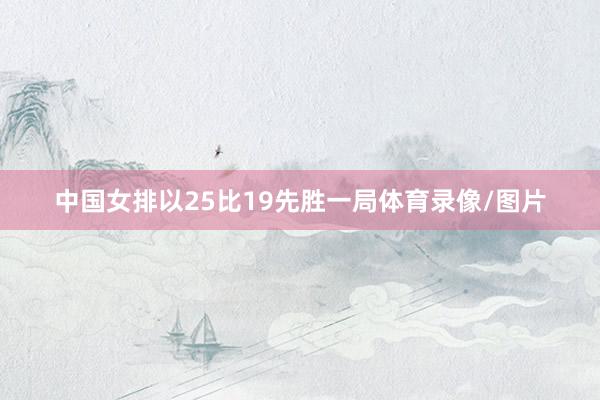 中国女排以25比19先胜一局体育录像/图片