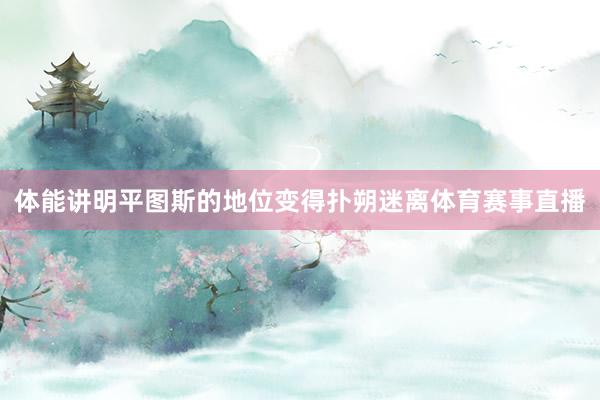 体能讲明平图斯的地位变得扑朔迷离体育赛事直播