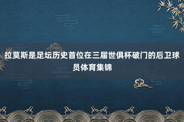拉莫斯是足坛历史首位在三届世俱杯破门的后卫球员体育集锦