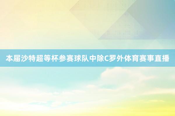 本届沙特超等杯参赛球队中除C罗外体育赛事直播