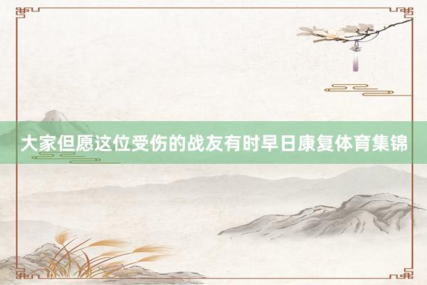 大家但愿这位受伤的战友有时早日康复体育集锦