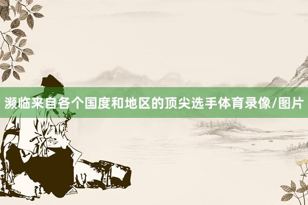 濒临来自各个国度和地区的顶尖选手体育录像/图片