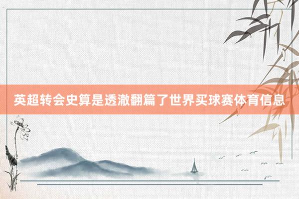 英超转会史算是透澈翻篇了世界买球赛体育信息