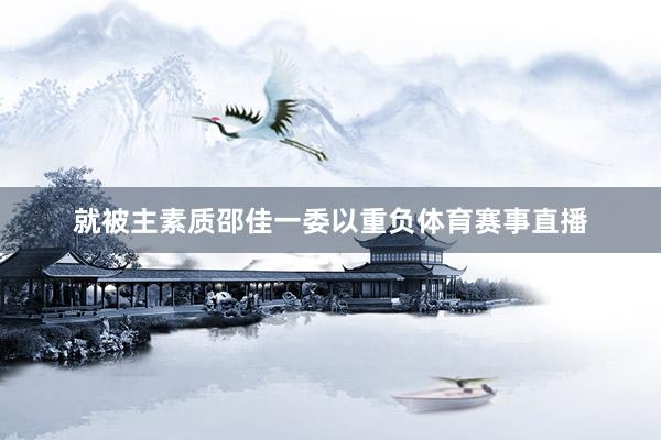 就被主素质邵佳一委以重负体育赛事直播