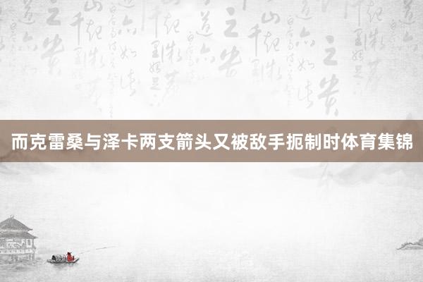 而克雷桑与泽卡两支箭头又被敌手扼制时体育集锦