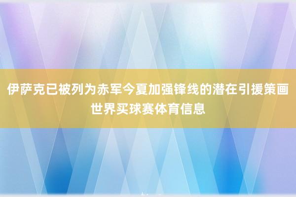 伊萨克已被列为赤军今夏加强锋线的潜在引援策画世界买球赛体育信息